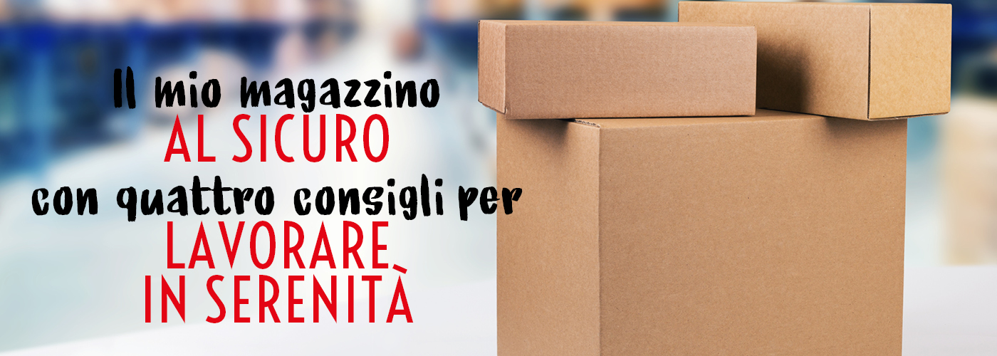 Il mio magazzino al sicuro con 4 consigli per lavorare in serenità Il mio magazzino al sicuro con 4 consigli per lavorare in serenità