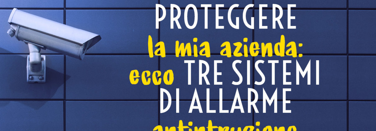 Proteggere la mia azienda: ecco tre sistemi di allarme antintrusione